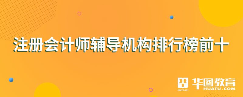 注冊會計師輔導(dǎo)機構(gòu)排行榜前十